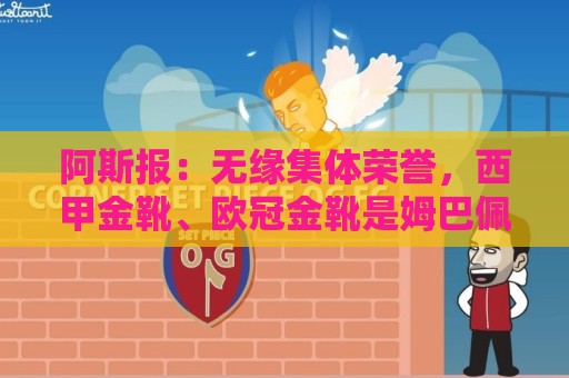 最火买球站如何选择？三大秘诀教你避坑-下球网真人客服:阿斯报：无缘集体荣誉，西甲金靴、欧冠金靴是姆巴佩的安慰奖