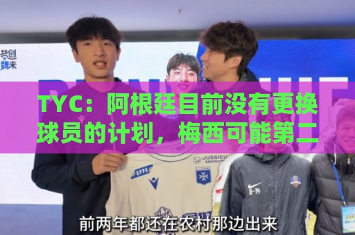 2026年世界杯买球攻略-最新2026年美加墨世界杯压球站在线:TYC：阿根廷目前没有更换球员的计划，梅西可能第二场热身赛出场