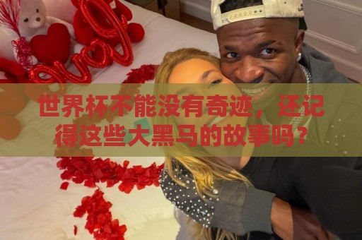非洲杯买球与美加墨世界杯手机电脑双端支持-非洲预选压球网社区互动:世界杯不能没有奇迹，还记得这些大黑马的故事吗？