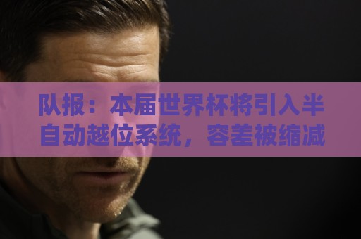 美加墨世界杯压球网数据备份恢复指南-买球:队报：本届世界杯将引入半自动越位系统，容差被缩减至10厘米