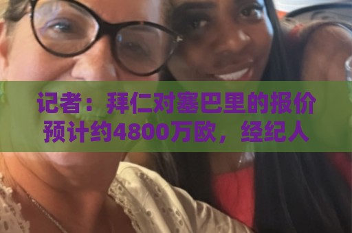 荷甲下球网国际化平台-压球赛事提醒:记者:拜仁对塞巴里的报价预计约4800万欧,经纪人正努力促成交易 荷甲下球网国际化平台-压球赛事提醒:记者:拜仁对塞巴里的报价预计约4800万欧,经纪人正努力促成交易