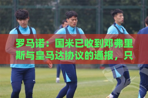 经典法甲世界杯让球网导航-东亚运买球站:罗马诺：国米已收到邓弗里斯与皇马达协议的通报，只需等流程走完