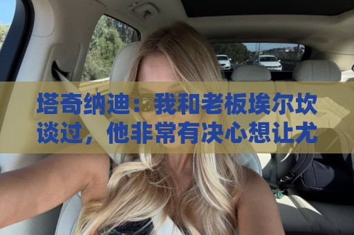 西甲赛事提醒-2026世界杯下注网操作简单:塔奇纳迪:我和老板埃尔坎谈过,他非常有决心想让尤文重返巅峰 西甲赛事提醒-2026世界杯下注网操作简单:塔奇纳迪:我和老板埃尔坎谈过,他非常有决心想让尤文重返巅峰