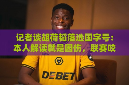 经典世俱杯押注站评级-正版瑞士超世界杯压球网:记者谈胡荷韬落选国字号：本人解读就是因伤，联赛咬牙打针出场