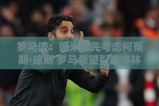 美洲杯买球站-买球app主题切换功能:罗马诺：国米优先考虑柯蒂斯·琼斯 罗马希望引进格林伍德