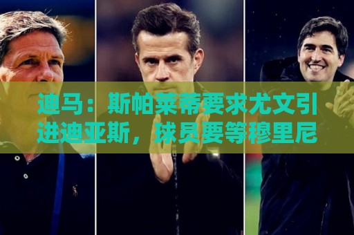 荷甲下球网赛事直播评论-最新2026年美加墨世界杯买球站评级:迪马：斯帕莱蒂要求尤文引进迪亚斯，球员要等穆里尼奥对他的看法