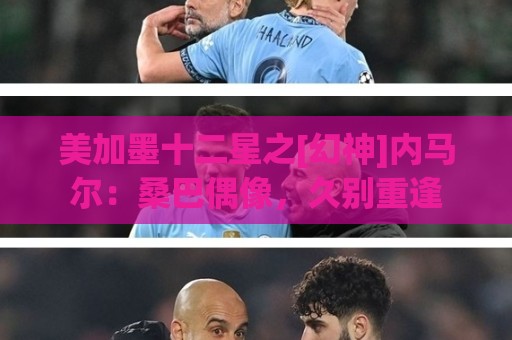 法甲下注网多账户管理功能-世界杯让球网会话超时设置指南:美加墨十二星之[幻神]内马尔：桑巴偶像，久别重逢