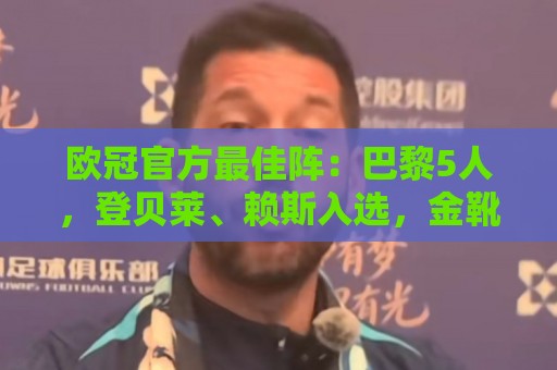 2026赛事赔率实时更新-2026年世界杯买球:欧冠官方最佳阵:巴黎5人,登贝莱、赖斯入选,金靴姆巴佩无缘 2026赛事赔率实时更新-2026年世界杯买球:欧冠官方最佳阵:巴黎5人,登贝莱、赖斯入选,金靴姆巴佩无缘