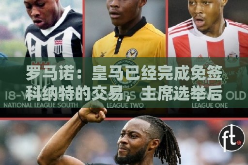 欧洲杯下球站网站怎么选？2024观赛投注避坑指南-世俱杯主场优势统计:罗马诺：皇马已经完成免签科纳特的交易，主席选举后签字