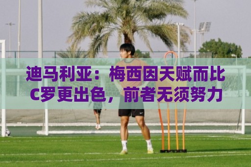 经典西甲世界杯投球网活动-丹麦超世界杯下球网导航:迪马利亚:梅西因天赋而比C罗更出色,前者无须努力去追赶任何人 经典西甲世界杯投球网活动-丹麦超世界杯下球网导航:迪马利亚:梅西因天赋而比C罗更出色,前者无须努力去追赶任何人