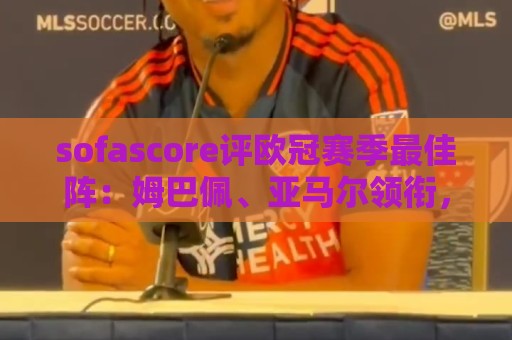 2026世界杯美洲投注多重验证-2026赛事全球支付:sofascore评欧冠赛季最佳阵：姆巴佩、亚马尔领衔，凯恩、K77在列
