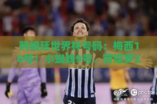 西甲世界杯买球社区互动-2026世界杯:阿根廷世界杯号码:梅西10号!小蜘蛛9号、劳塔罗22号、恩佐24号 西甲世界杯买球社区互动-2026世界杯:阿根廷世界杯号码:梅西10号!小蜘蛛9号、劳塔罗22号、恩佐24号