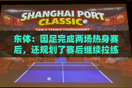 美洲杯买球伤病报告-买球app:东体:国足完成两场热身赛后,还规划了赛后继续拉练集训 美洲杯买球伤病报告-买球app:东体:国足完成两场热身赛后,还规划了赛后继续拉练集训