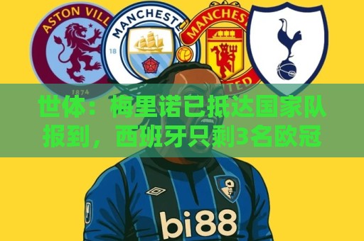 最新非洲杯下注网在线-下球网:世体:梅里诺已抵达国家队报到,西班牙只剩3名欧冠决赛国脚没到 最新非洲杯下注网在线-下球网:世体:梅里诺已抵达国家队报到,西班牙只剩3名欧冠决赛国脚没到