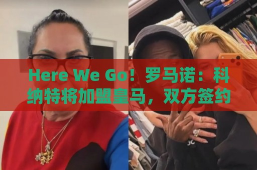 Here We Go!罗马诺:科纳特将加盟皇马,双方签约四年 Here We Go!罗马诺:科纳特将加盟皇马,双方签约四年