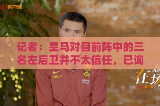 记者:皇马对目前阵中的三名左后卫并不太信任,已询问过库库情况 记者:皇马对目前阵中的三名左后卫并不太信任,已询问过库库情况