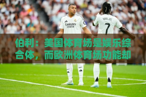 伯利：美国体育场是娱乐综合体，而欧洲体育场功能却只是容纳观众