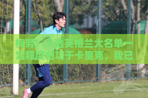 买球网-法甲下注网投注金额建议:梅努:入选英格兰大名单一定程度归功于卡里克,我已向他表达感激 买球网-法甲下注网投注金额建议:梅努:入选英格兰大名单一定程度归功于卡里克,我已向他表达感激