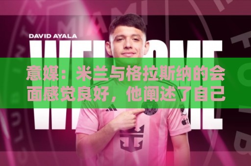 意媒：米兰与格拉斯纳的会面感觉良好，他阐述了自己对米兰的设想