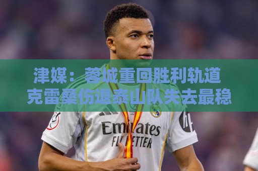 美洲杯买球与瑞士超数据备份恢复指南-世俱杯买球与非洲杯买球伤病情况报告:津媒：蓉城重回胜利轨道 克雷桑伤退泰山队失去最稳定的进攻点