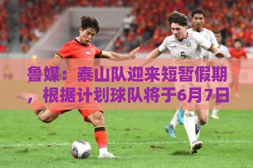 最新押注网试玩-下球字体大小调整:鲁媒:泰山队迎来短暂假期,根据计划球队将于6月7日恢复训练 最新押注网试玩-下球字体大小调整:鲁媒:泰山队迎来短暂假期,根据计划球队将于6月7日恢复训练