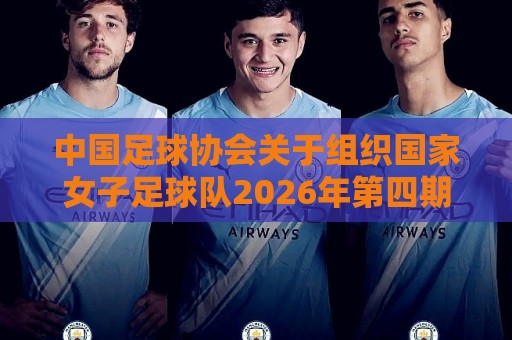 2026赛事提醒-法甲瑞士超买球网站自定义赔率提醒攻略:中国足球协会关于组织国家女子足球队2026年第四期集训的通知 2026赛事提醒-法甲瑞士超买球网站自定义赔率提醒攻略:中国足球协会关于组织国家女子足球队2026年第四期集训的通知