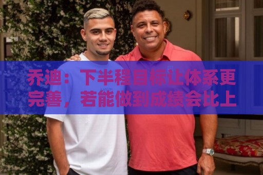 美洲杯-买球app字体大小调整:乔迪：下半程目标让体系更完善，若能做到成绩会比上半程更好