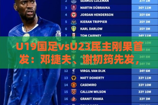 非洲杯全球赛事覆盖-2026赛事提醒:U19国足vsU23民主刚果首发:邓捷夫、谢初筠先发,苗润东出战 非洲杯全球赛事覆盖-2026赛事提醒:U19国足vsU23民主刚果首发:邓捷夫、谢初筠先发,苗润东出战
