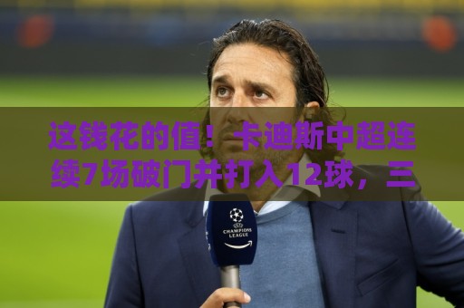 美洲杯买球站多任务并行处理如何提升体验？-买球网新用户专享大礼包:这钱花的值！卡迪斯中超连续7场破门并打入12球，三镇200万欧引入
