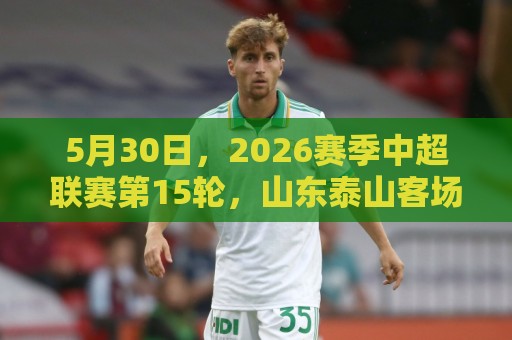 最火丹麦超世界杯让球网APP-2026年世界杯主题切换功能:5月30日,2026赛季中超联赛第15轮,山东泰山客场0-1惜败成都蓉城 最火丹麦超世界杯让球网APP-2026年世界杯主题切换功能:5月30日,2026赛季中超联赛第15轮,山东泰山客场0-1惜败成都蓉城