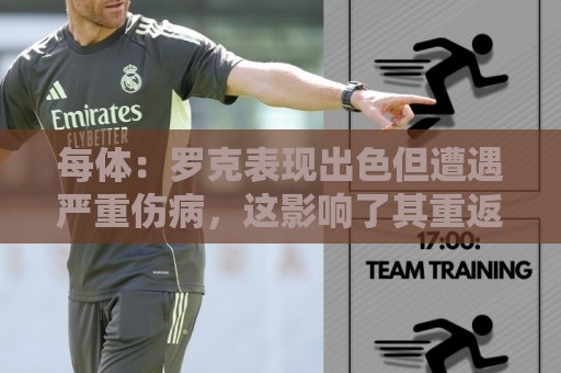 美加墨堵球地址直播官网观看入口:每体：罗克表现出色但遭遇严重伤病，这影响了其重返欧洲赛场