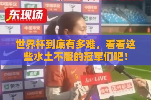 预选赛球盘网让球网免费高清观看直播:世界杯到底有多难，看看这些水土不服的冠军们吧！