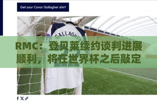 世界杯体球地址免费高清观看直播:RMC:登贝莱续约谈判进展顺利,将在世界杯之后敲定 世界杯体球地址免费高清观看直播:RMC:登贝莱续约谈判进展顺利,将在世界杯之后敲定