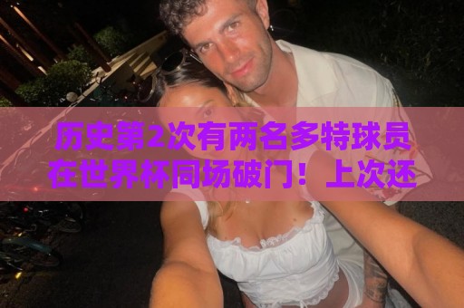 预选赛下球网直播官网观看入口:历史第2次有两名多特球员在世界杯同场破门!上次还是2006年 预选赛下球网直播官网观看入口:历史第2次有两名多特球员在世界杯同场破门!上次还是2006年