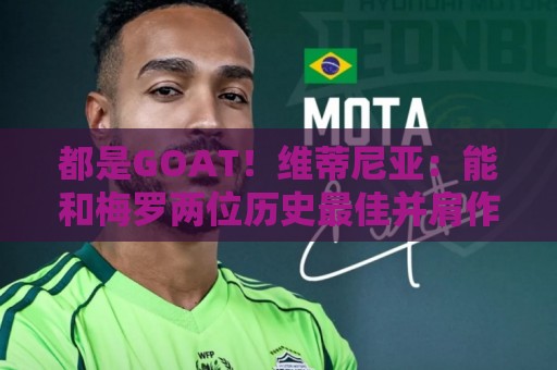 12bet球盘站无插件在线直播网:都是GOAT!维蒂尼亚:能和梅罗两位历史最佳并肩作战是莫大的荣幸 12bet球盘站无插件在线直播网:都是GOAT!维蒂尼亚:能和梅罗两位历史最佳并肩作战是莫大的荣幸
