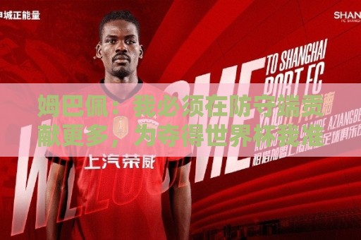 美加墨堵球地址在线观看免费直播站:姆巴佩:我必须在防守端贡献更多,为夺得世界杯我准备好去付出了 美加墨堵球地址在线观看免费直播站:姆巴佩:我必须在防守端贡献更多,为夺得世界杯我准备好去付出了