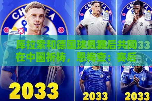 世界杯买球直播平台无插件在线直播网:库拉索和德国球员赛后共同在中圈祈祷,恩梅查:赛后我们都是兄弟 世界杯买球直播平台无插件在线直播网:库拉索和德国球员赛后共同在中圈祈祷,恩梅查:赛后我们都是兄弟
