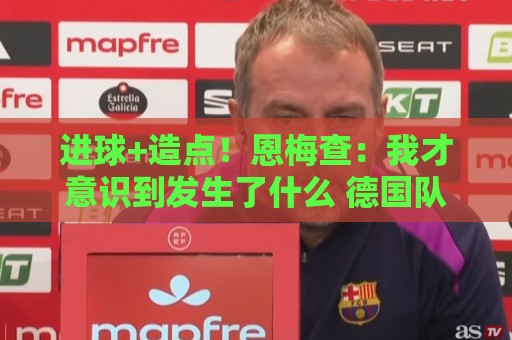 美加墨世界杯投球地址直播官网观看入口:进球+造点!恩梅查:我才意识到发生了什么 德国队希望一场一场来 美加墨世界杯投球地址直播官网观看入口:进球+造点!恩梅查:我才意识到发生了什么 德国队希望一场一场来