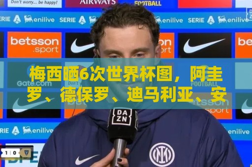预选赛球盘网让球网在线观看免费直播站:梅西晒6次世界杯图,阿圭罗、德保罗、迪马利亚、安东内拉评论 预选赛球盘网让球网在线观看免费直播站:梅西晒6次世界杯图,阿圭罗、德保罗、迪马利亚、安东内拉评论