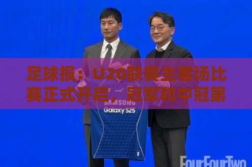 美加墨世界杯直播现场直播官网观看入口:足球报：U20联赛主客场比赛正式开启，冠军和中冠第4争夺中乙资格