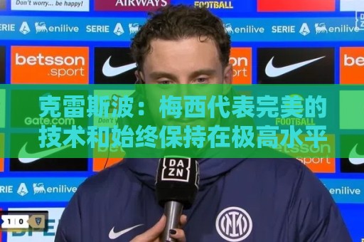 世界杯买球直播网赛事免费高清观看直播:克雷斯波：梅西代表完美的技术和始终保持在极高水平的稳定性
